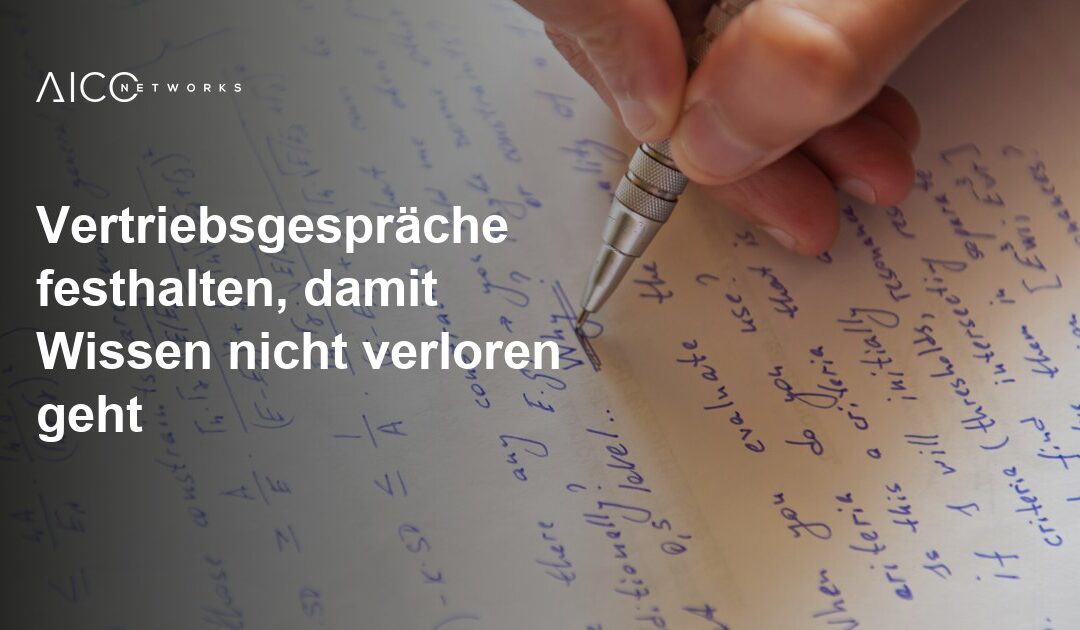 Vertriebsgespräche festhalten, damit Wissen nicht verloren geht
